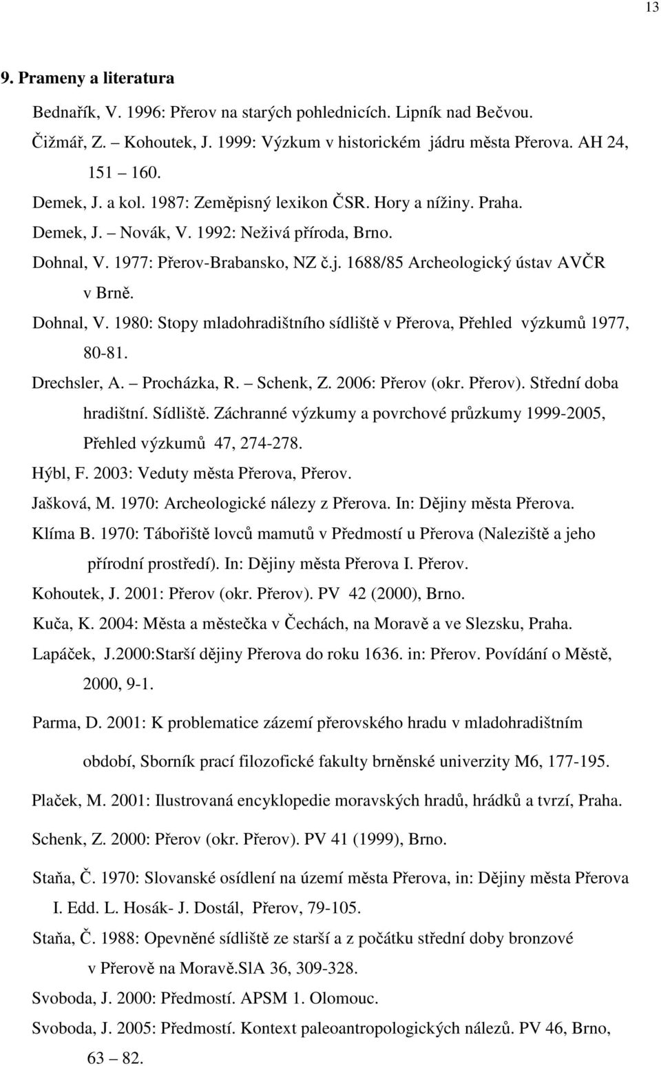 Drechsler, A. Procházka, R. Schenk, Z. 2006: Přerov (okr. Přerov). Střední doba hradištní. Sídliště. Záchranné výzkumy a povrchové průzkumy 1999-2005, Přehled výzkumů 47, 274-278. Hýbl, F.