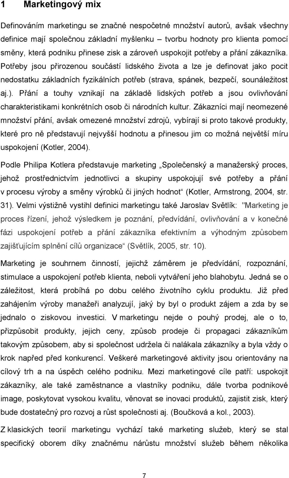 Potřeby jsou přirozenou součástí lidského života a lze je definovat jako pocit nedostatku základních fyzikálních potřeb (strava, spánek, bezpečí, sounáležitost aj.).