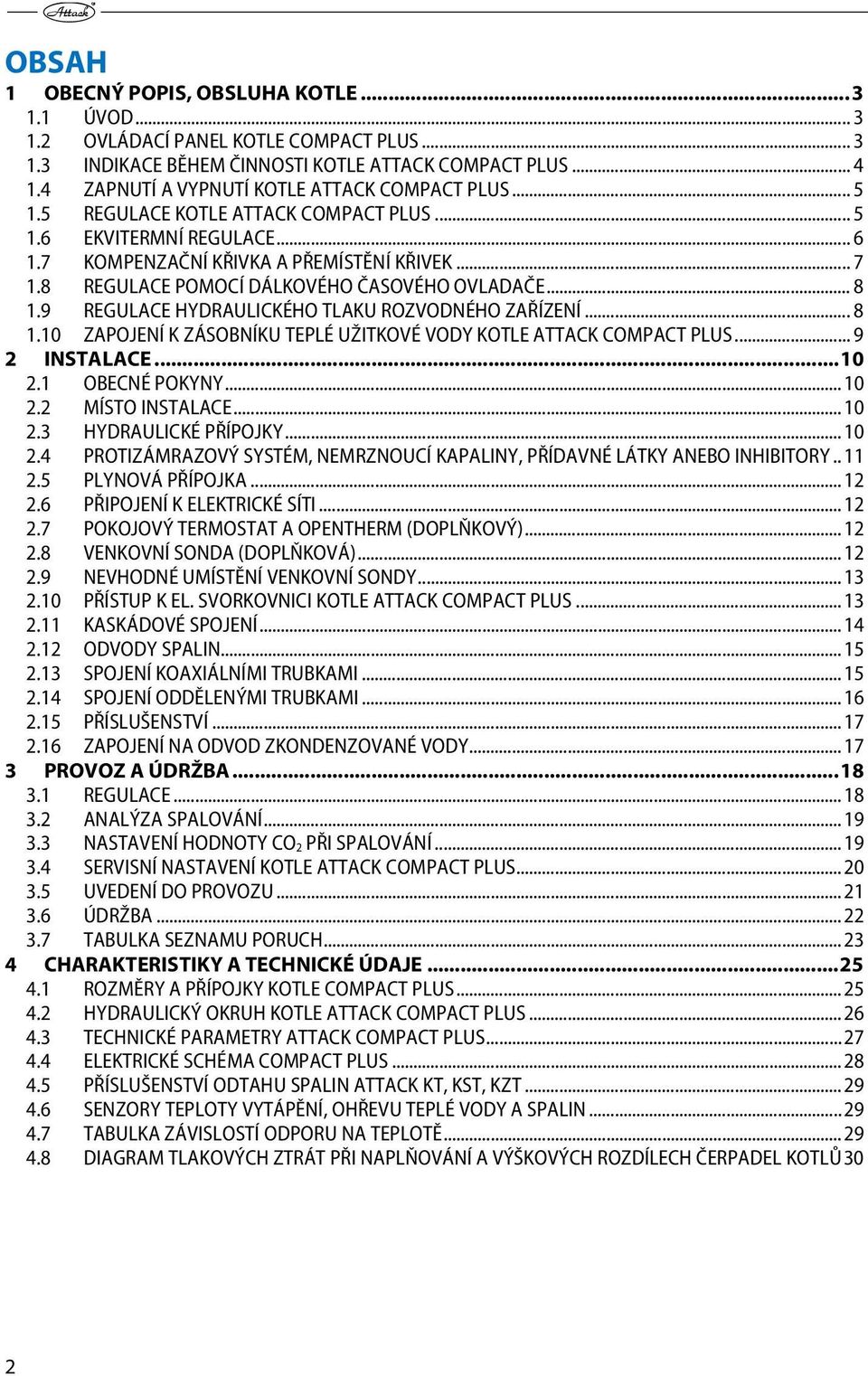 8 REGULACE POMOCÍ DÁLKOVÉHO ČASOVÉHO OVLADAČE... 8 1.9 REGULACE HYDRAULICKÉHO TLAKU ROZVODNÉHO ZAŘÍZENÍ... 8 1.10 ZAPOJENÍ K ZÁSOBNÍKU TEPLÉ UŽITKOVÉ VODY KOTLE ATTACK COMPACT PLUS... 9 2 INSTALACE.