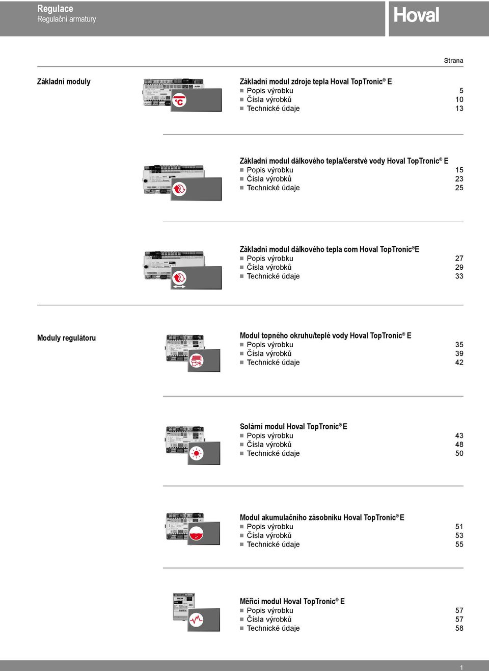 regulátoru Modul topného okruhu/teplé vody Hoval TopTronic E Popis výrobku 35 Čísla výrobků 39 Technické údaje 42 Solární modul Hoval TopTronic E Popis výrobku 43 Čísla výrobků 48 Technické
