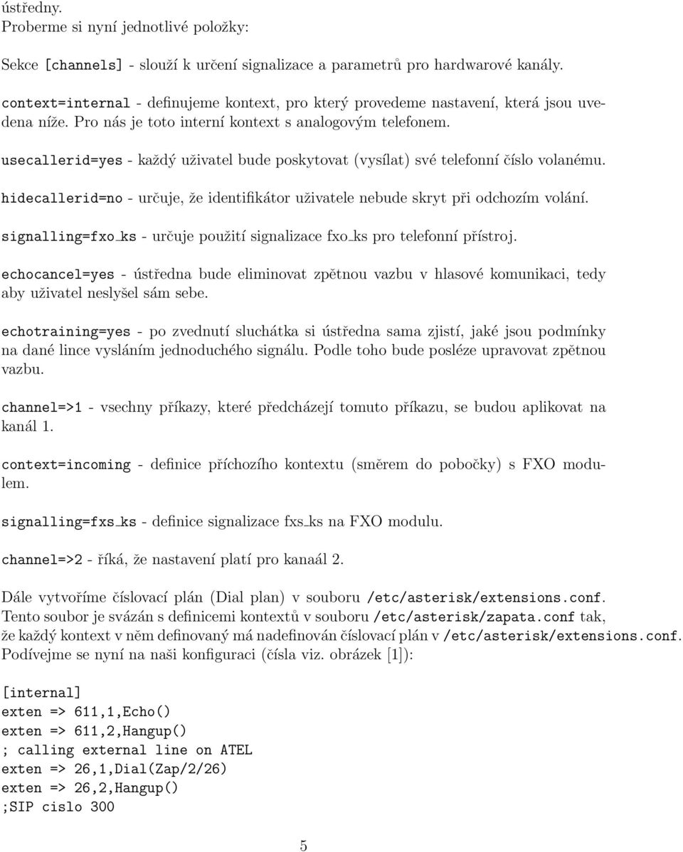 usecallerid=yes - každý uživatel bude poskytovat (vysílat) své telefonní číslo volanému. hidecallerid=no - určuje, že identifikátor uživatele nebude skryt při odchozím volání.