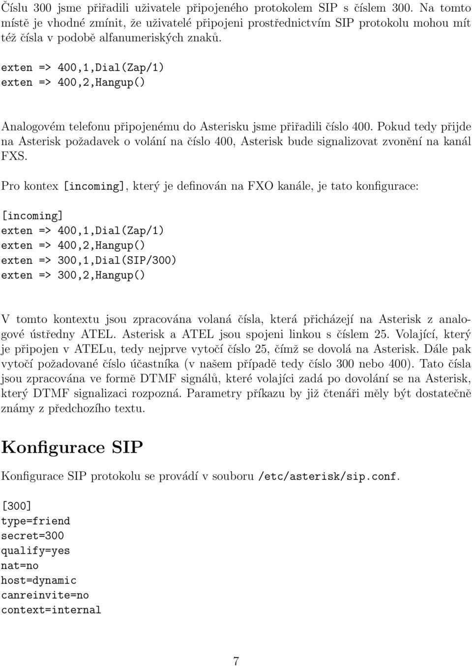 exten => 400,1,Dial(Zap/1) exten => 400,2,Hangup() Analogovém telefonu připojenému do Asterisku jsme přiřadili číslo 400.