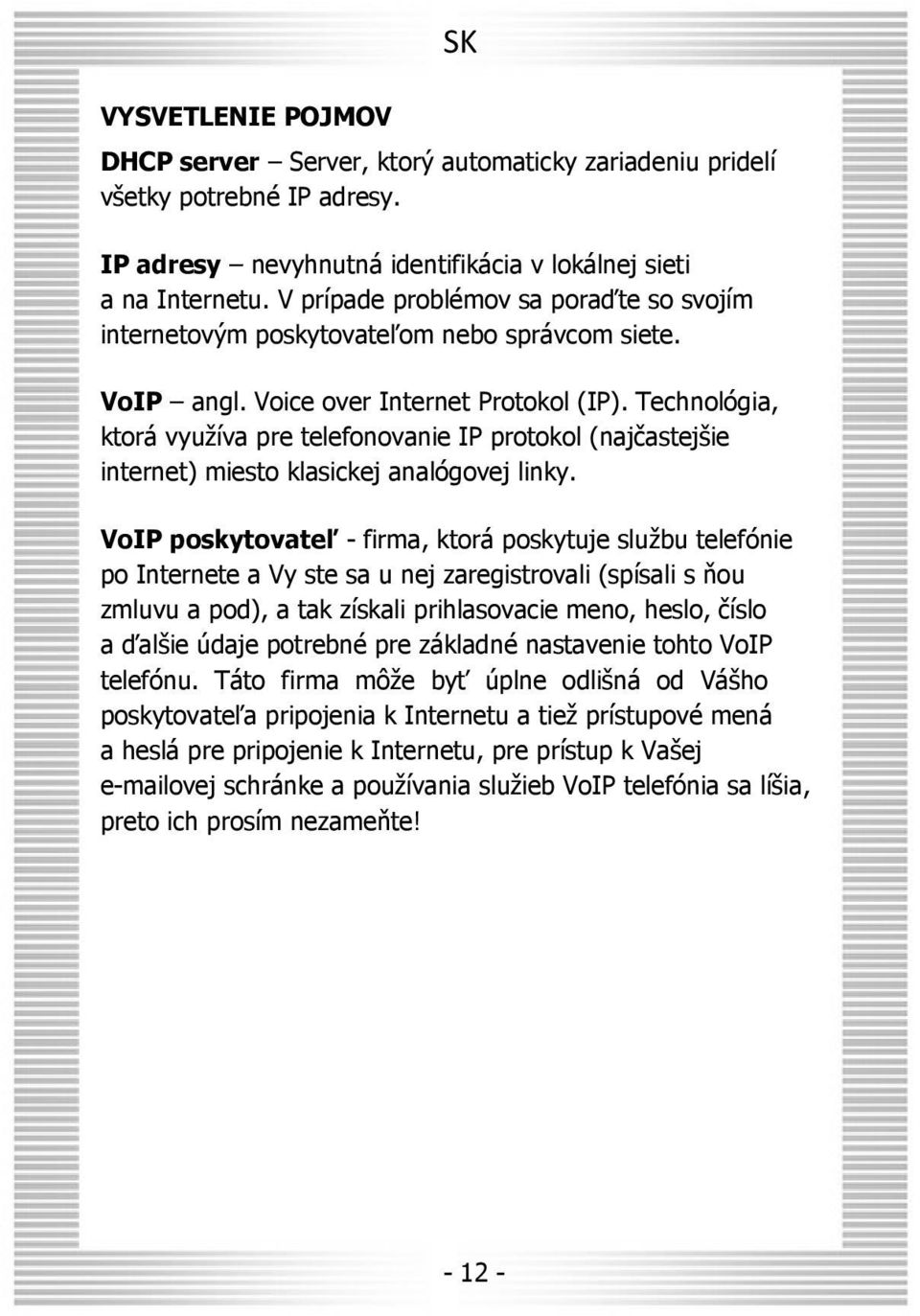 Technológia, ktorá využíva pre telefonovanie IP protokol (najčastejšie internet) miesto klasickej analógovej linky.