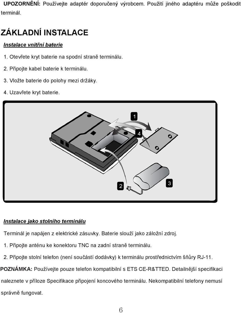 Instalace jako stolního terminálu Terminál je napájen z elektrické zásuvky. Baterie slouží jako záložní zdroj. 1. Připojte anténu ke konektoru TNC na zadní straně terminálu. 2.