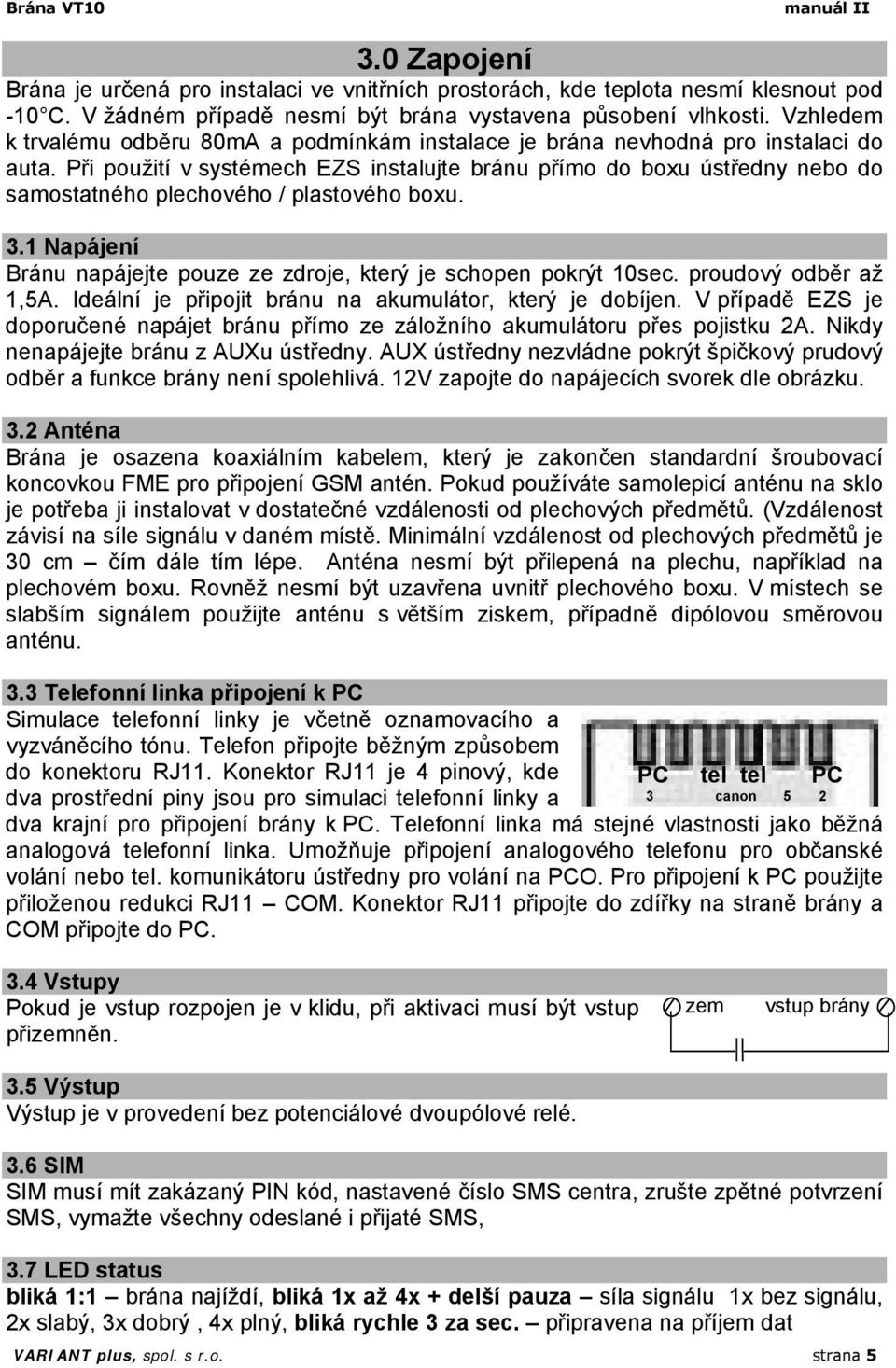 Při použití v systémech EZS instalujte bránu přímo do boxu ústředny nebo do samostatného plechového / plastového boxu. 3.1 Napájení Bránu napájejte pouze ze zdroje, který je schopen pokrýt 10sec.