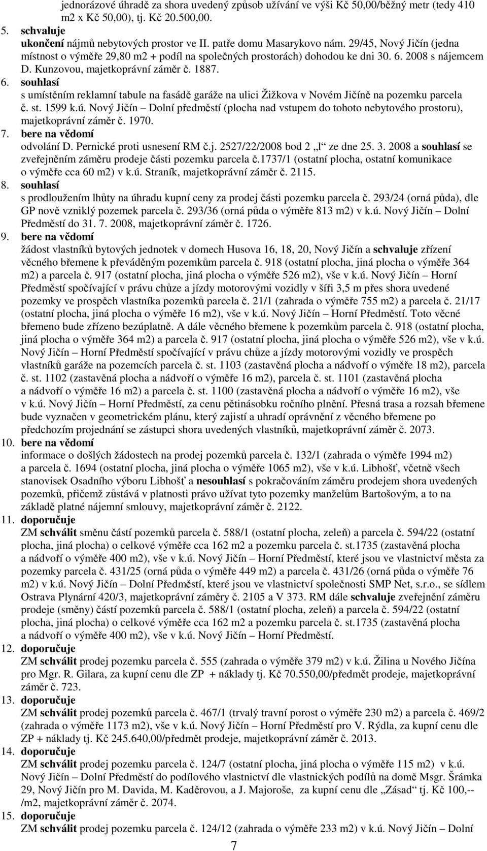 2008 s nájemcem D. Kunzovou, majetkoprávní záměr č. 1887. 6. souhlasí s umístěním reklamní tabule na fasádě garáže na ulici Žižkova v Novém Jičíně na pozemku parcela č. st. 1599 k.ú.