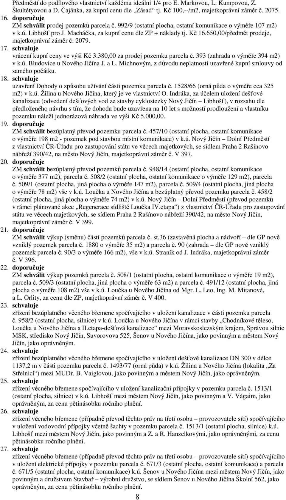 650,00/předmět prodeje, majetkoprávní záměr č. 2079. 17. schvaluje vrácení kupní ceny ve výši Kč 3.380,00 za prodej pozemku parcela č. 393 (zahrada o výměře 394 m2) v k.ú. Bludovice u Nového Jičína J.
