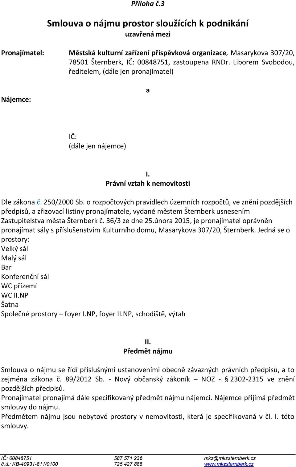 Liborem Svobodou, ředitelem, (dále jen pronajímatel) Nájemce: a IČ: (dále jen nájemce) I. Právní vztah k nemovitosti Dle zákona č. 250/2000 Sb.