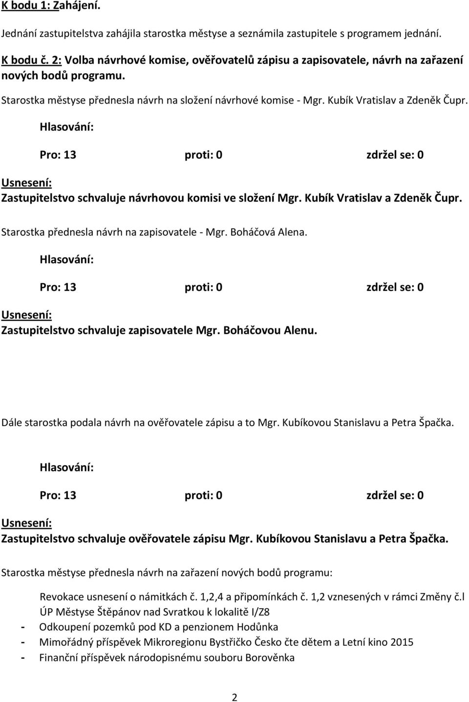 Pro: 13 proti: 0 zdržel se: 0 Zastupitelstvo schvaluje návrhovou komisi ve složení Mgr. Kubík Vratislav a Zdeněk Čupr. Starostka přednesla návrh na zapisovatele - Mgr. Boháčová Alena.