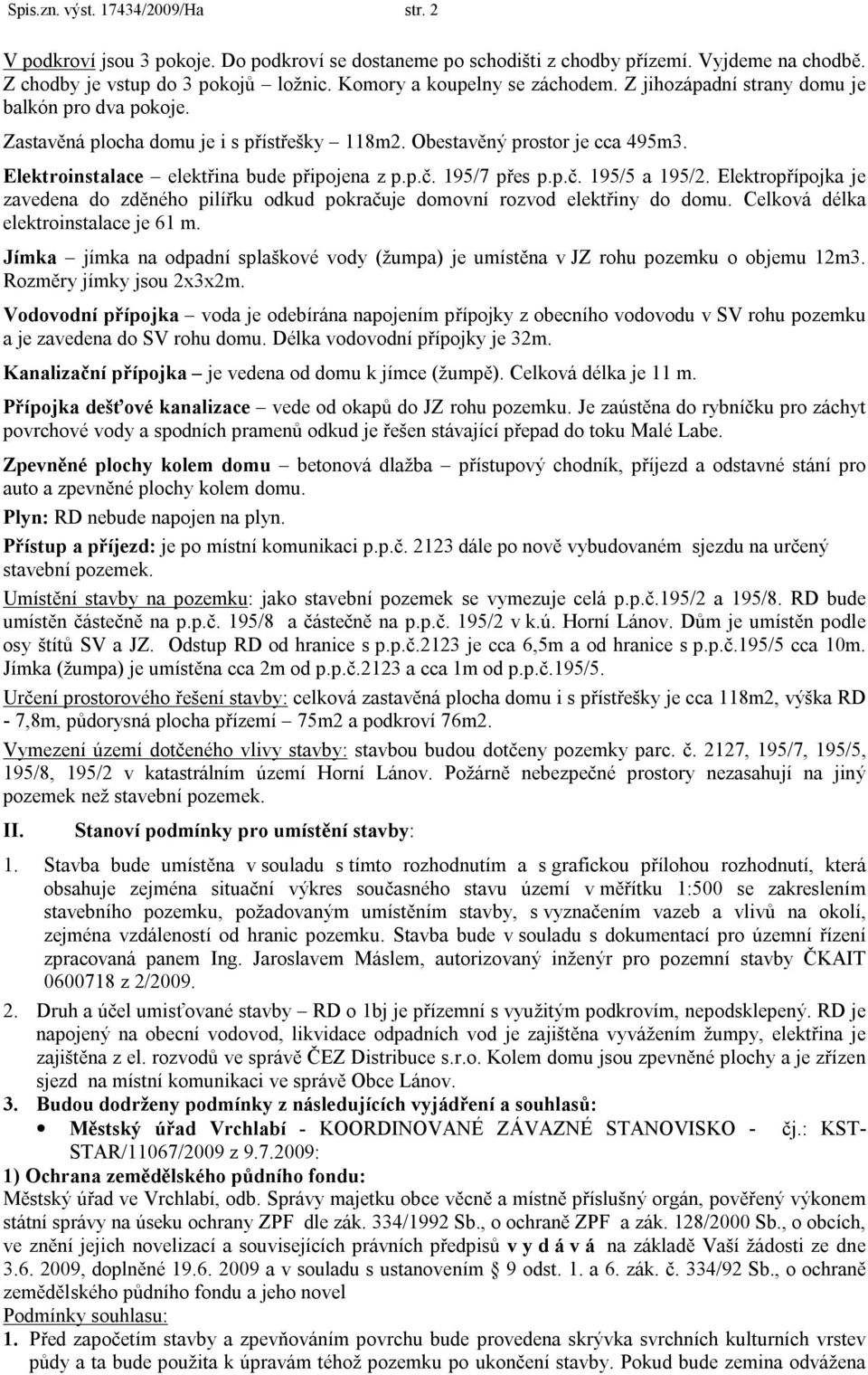 Elektroinstalace elektřina bude připojena z p.p.č. 195/7 přes p.p.č. 195/5 a 195/2. Elektropřípojka je zavedena do zděného pilířku odkud pokračuje domovní rozvod elektřiny do domu.