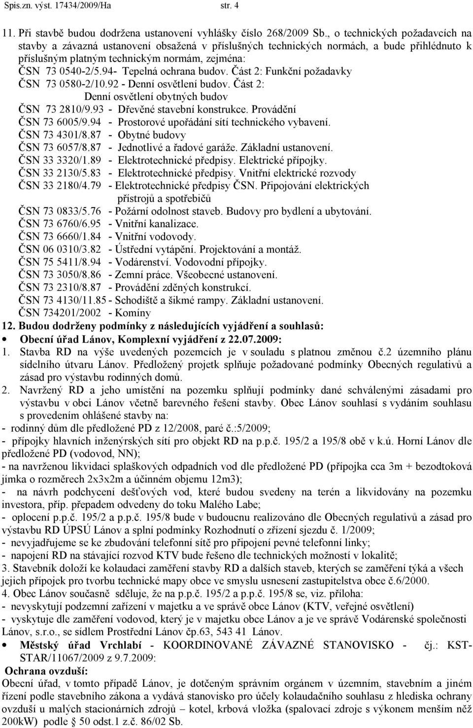 94- Tepelná ochrana budov. Část 2: Funkční požadavky ČSN 73 0580-2/10.92 - Denní osvětlení budov. Část 2: Denní osvětlení obytných budov ČSN 73 2810/9.93 - Dřevěné stavební konstrukce.