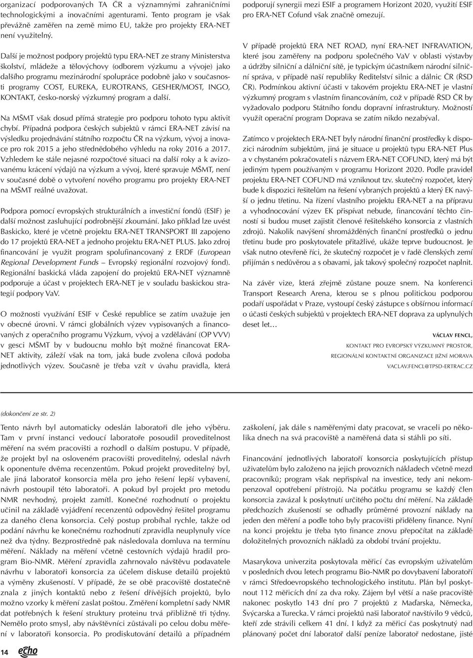 současnosti programy COST, EUREKA, EUROTRANS, GESHER/MOST, INGO, KONTAKT, česko-norský výzkumný program a další. Na MŠMT však dosud přímá strategie pro podporu tohoto typu aktivit chybí.