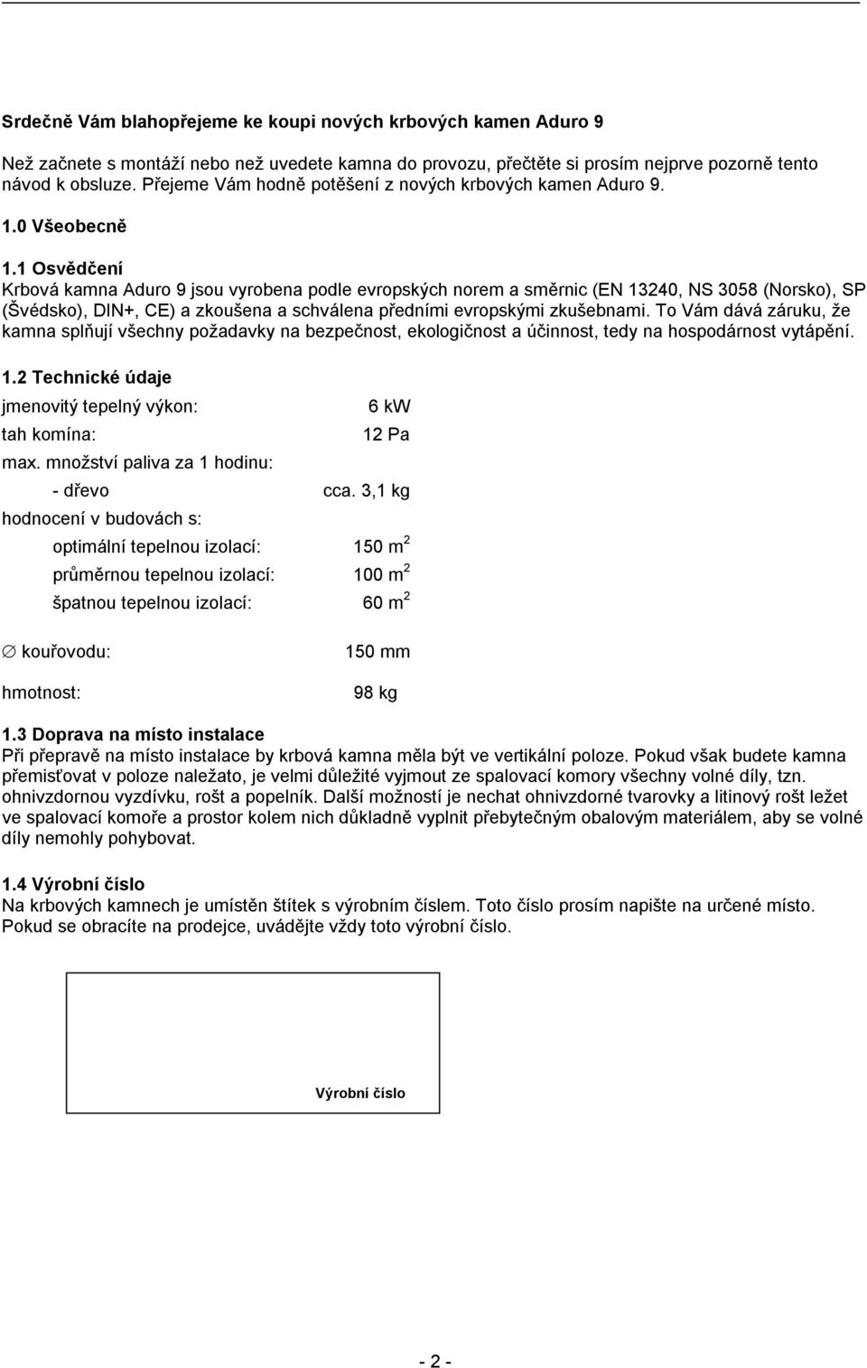 1 Osvědčení Krbová kamna Aduro 9 jsou vyrobena podle evropských norem a směrnic (EN 13240, NS 3058 (Norsko), SP (Švédsko), DIN+, CE) a zkoušena a schválena předními evropskými zkušebnami.