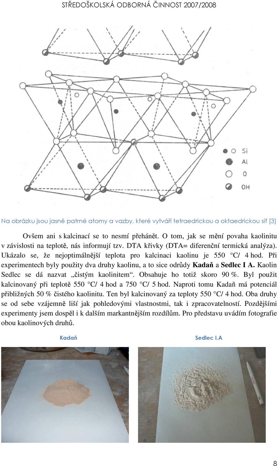 Ukázalo se, že nejoptimálnější teplota pro kalcinaci kaolinu je 550 C/ 4 hod. Při experimentech byly použity dva druhy kaolinu, a to sice odrůdy Kadaň a Sedlec I A.