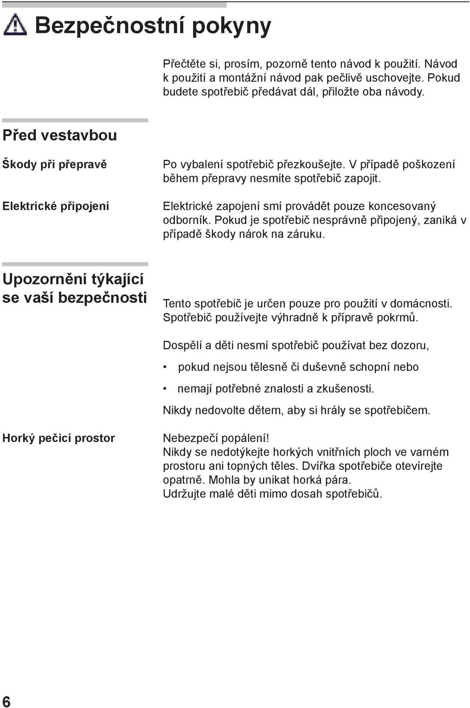 Elektrické zapojení smí provádět pouze koncesovaný odborník. Pokud je spotřebič nesprávně připojený, zaniká v případě škody nárok na záruku.