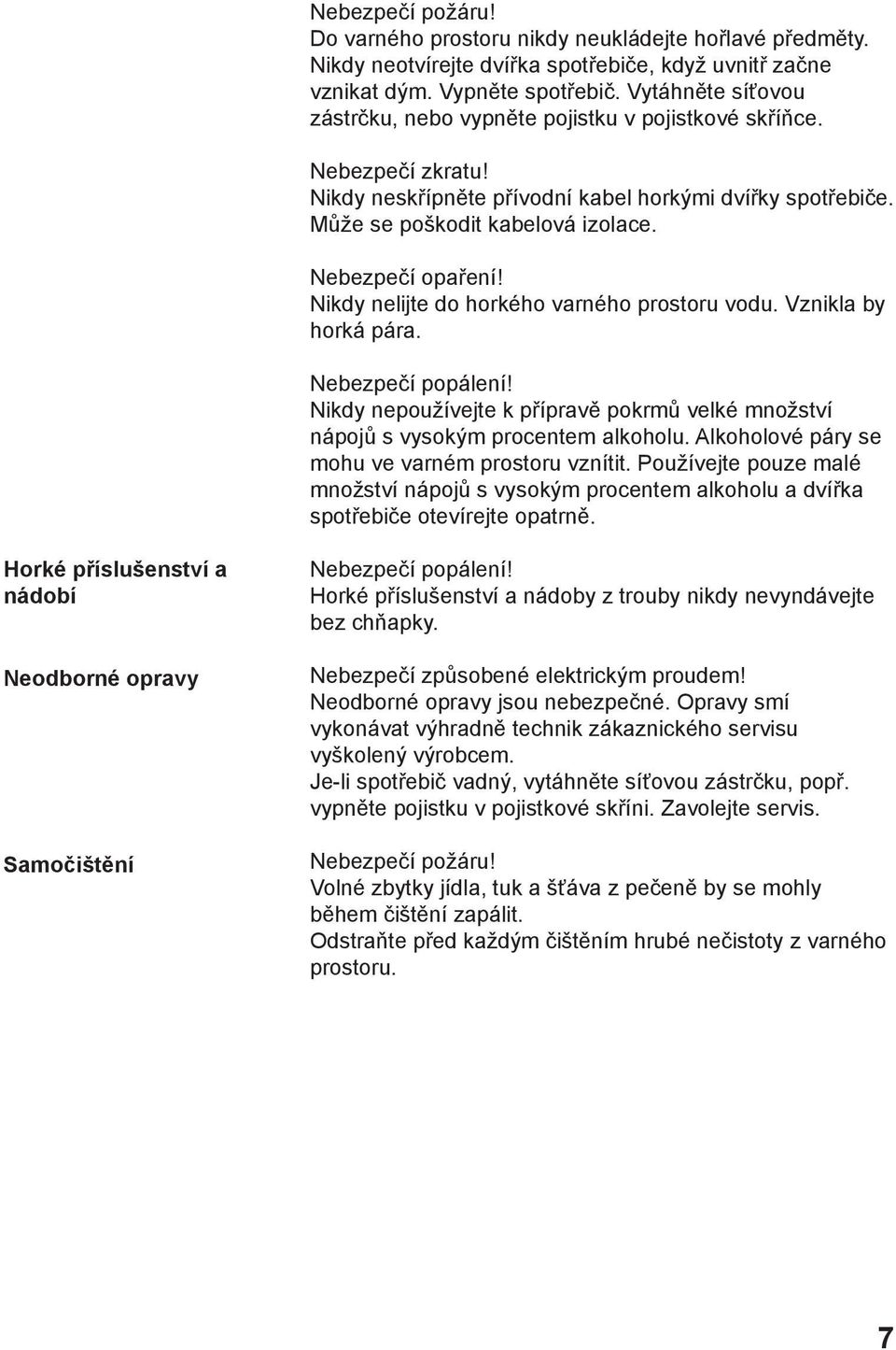 Nebezpečí opaření! Nikdy nelijte do horkého varného prostoru vodu. Vznikla by horká pára. Nebezpečí popálení! Nikdy nepoužívejte k přípravě pokrmů velké množství nápojů s vysokým procentem alkoholu.