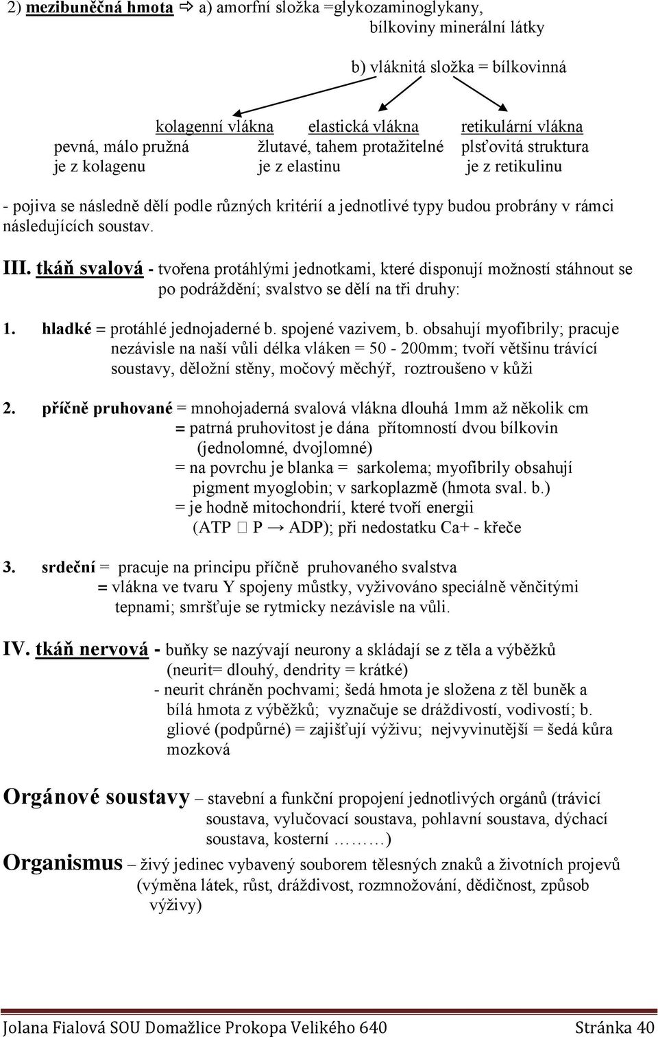 tkáň svalová - tvořena protáhlými jednotkami, které disponují možností stáhnout se po podráždění; svalstvo se dělí na tři druhy: 1. hladké = protáhlé jednojaderné b. spojené vazivem, b.