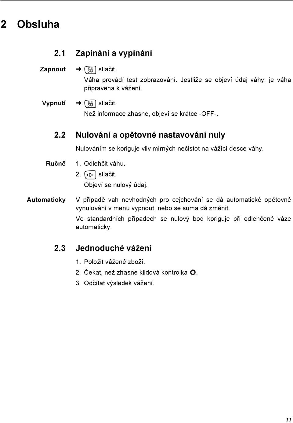 Odlehčit váhu. 2. stlačit. Objeví se nulový údaj. V případě vah nevhodných pro cejchování se dá automatické opětovné vynulování v menu vypnout, nebo se suma dá změnit.