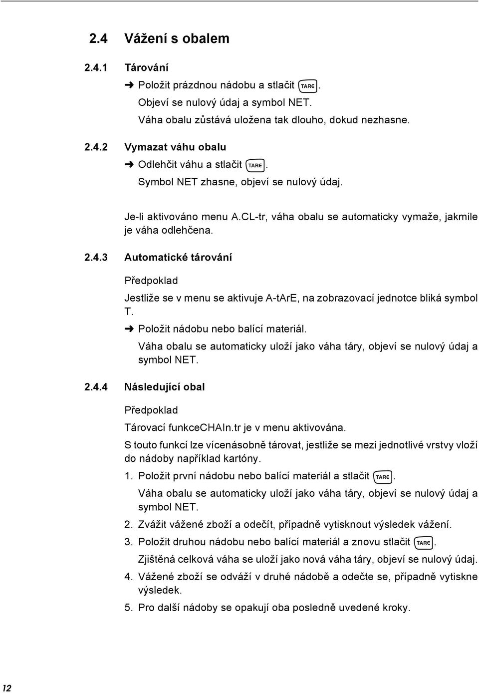 3 Automatické tárování Předpoklad Jestliže se v menu se aktivuje A-tArE, na zobrazovací jednotce bliká symbol T. Položit nádobu nebo balící materiál.