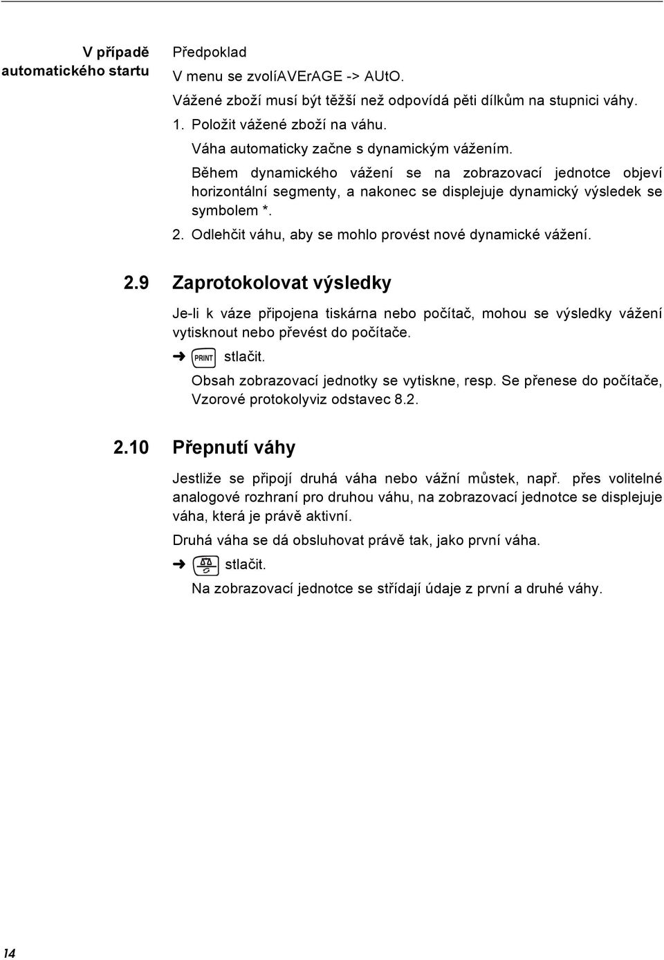 Odlehčit váhu, aby se mohlo provést nové dynamické vážení. 2.9 Zaprotokolovat výsledky Je-li k váze připojena tiskárna nebo počítač, mohou se výsledky vážení vytisknout nebo převést do počítače.