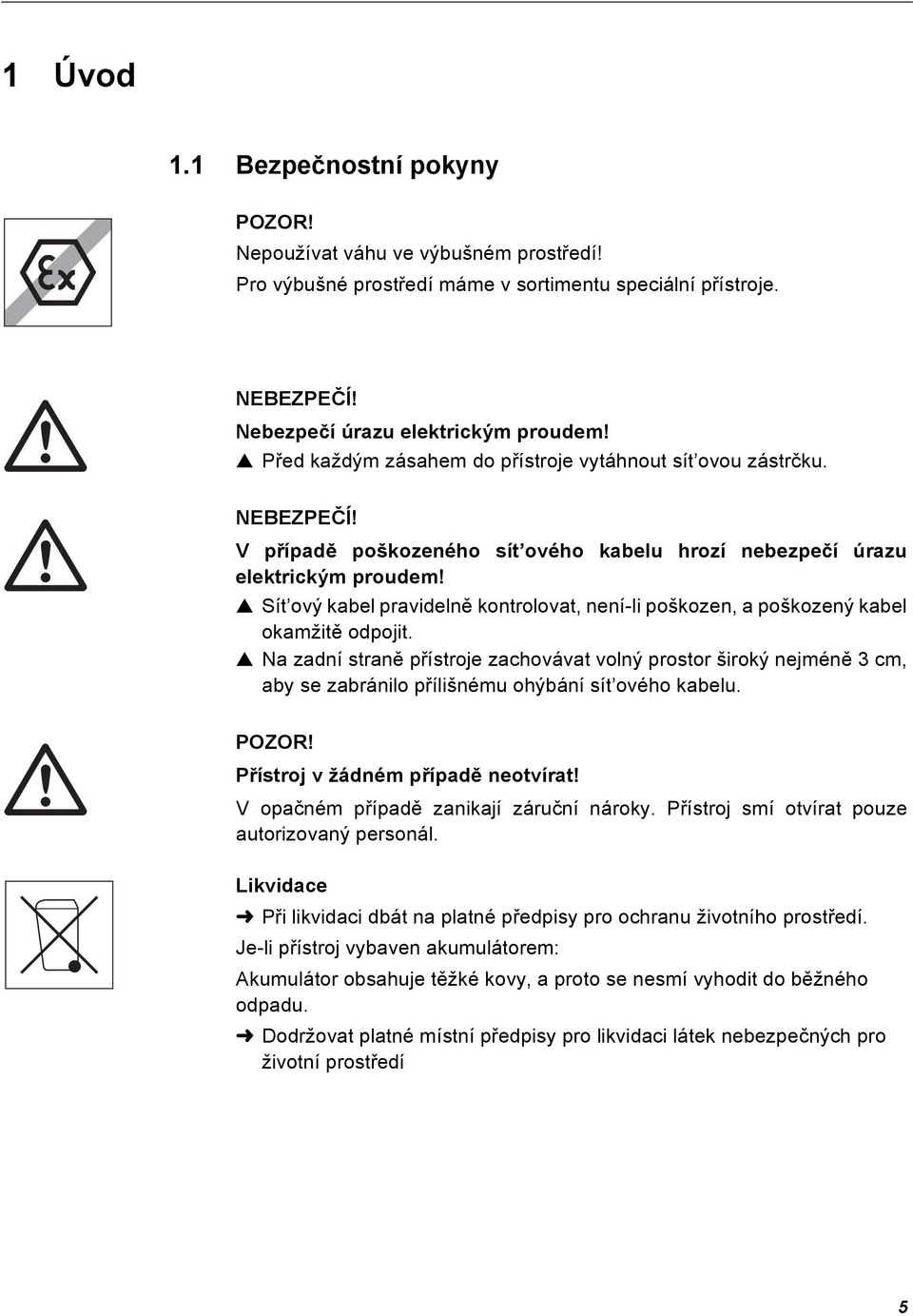 Sít ový kabel pravidelně kontrolovat, není-li poškozen, a poškozený kabel okamžitě odpojit.