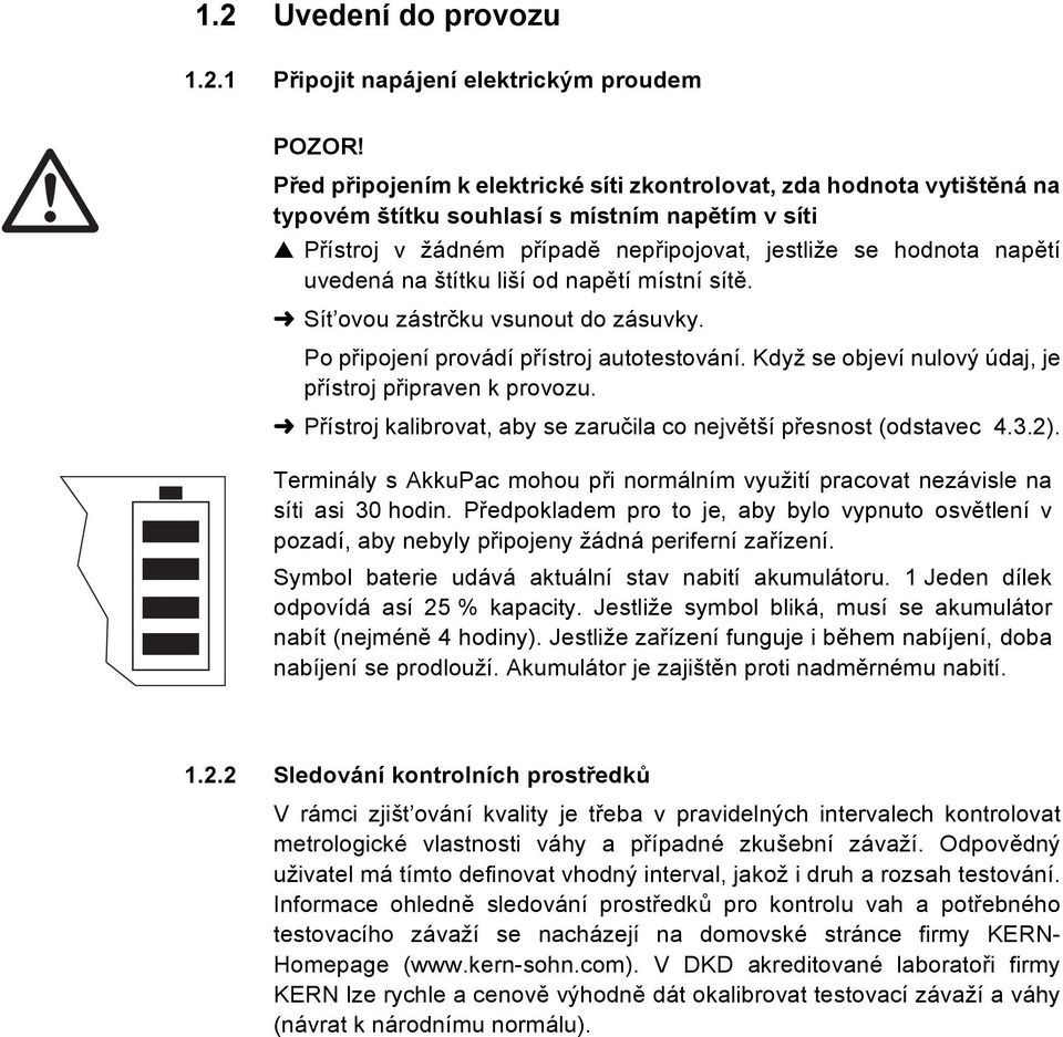 štítku liší od napětí místní sítě. Sít ovou zástrčku vsunout do zásuvky. Po připojení provádí přístroj autotestování. Když se objeví nulový údaj, je přístroj připraven k provozu.