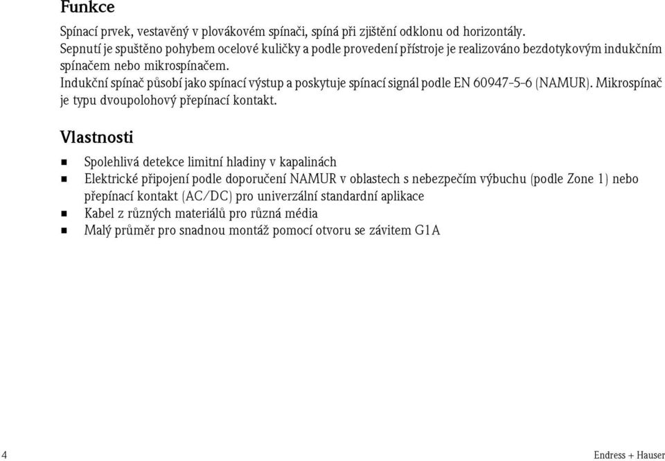 Indukèní spínaè pùsobí jako spínací výstup a poskytuje spínací signál podle EN 60947-5-6 (NAMUR). Mikrospínaè je typu dvoupolohový pøepínací kontakt.
