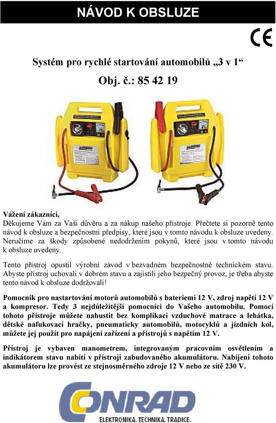 Neručíme za škody způsobené nedodržením pokynů, které jsou v tomto návodu k obsluze uvedeny. Tento přístroj opustil výrobní závod v bezvadném bezpečnostně technickém stavu.