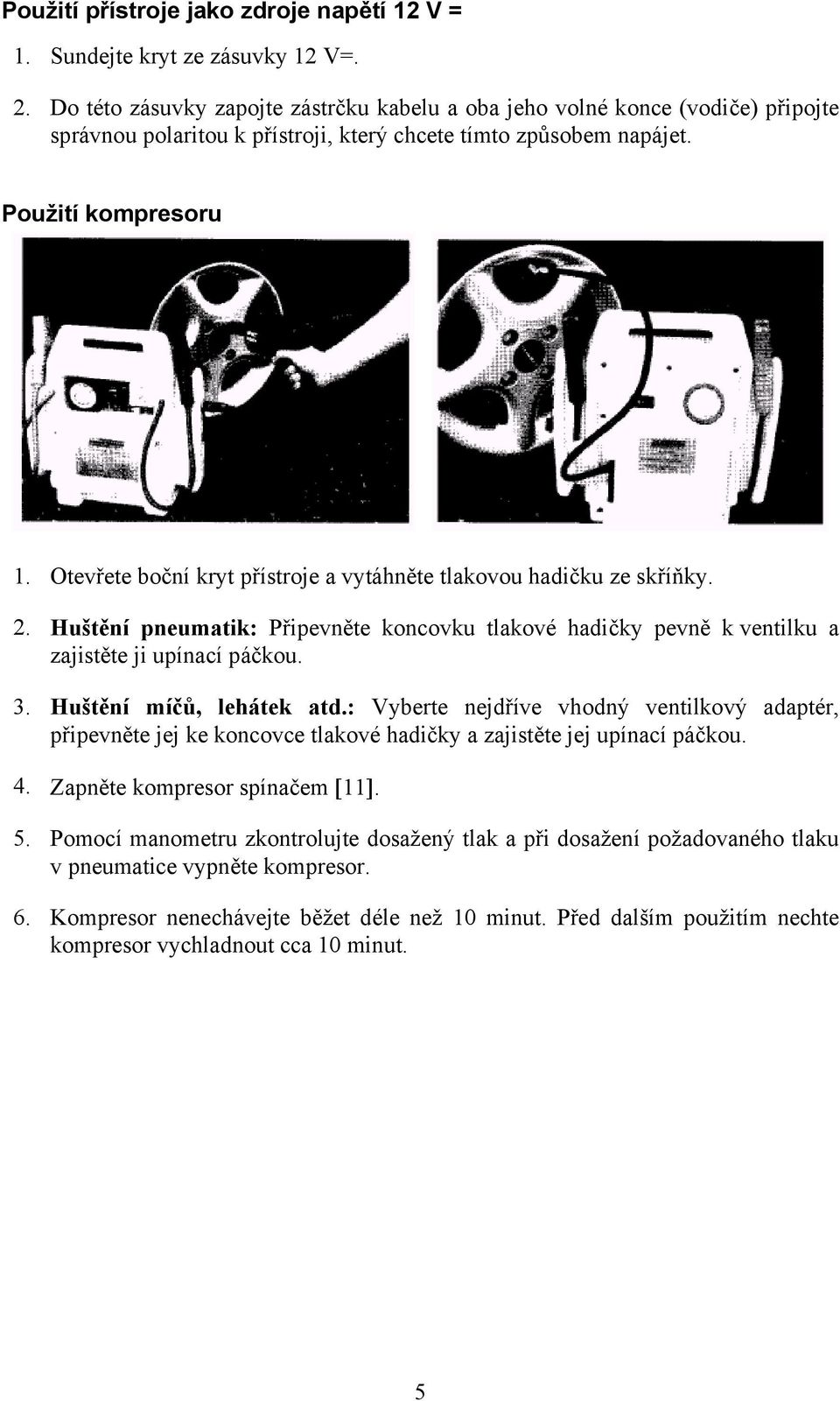 Otevřete boční kryt přístroje a vytáhněte tlakovou hadičku ze skříňky. 2. Huštění pneumatik: Připevněte koncovku tlakové hadičky pevně k ventilku a zajistěte ji upínací páčkou. 3.