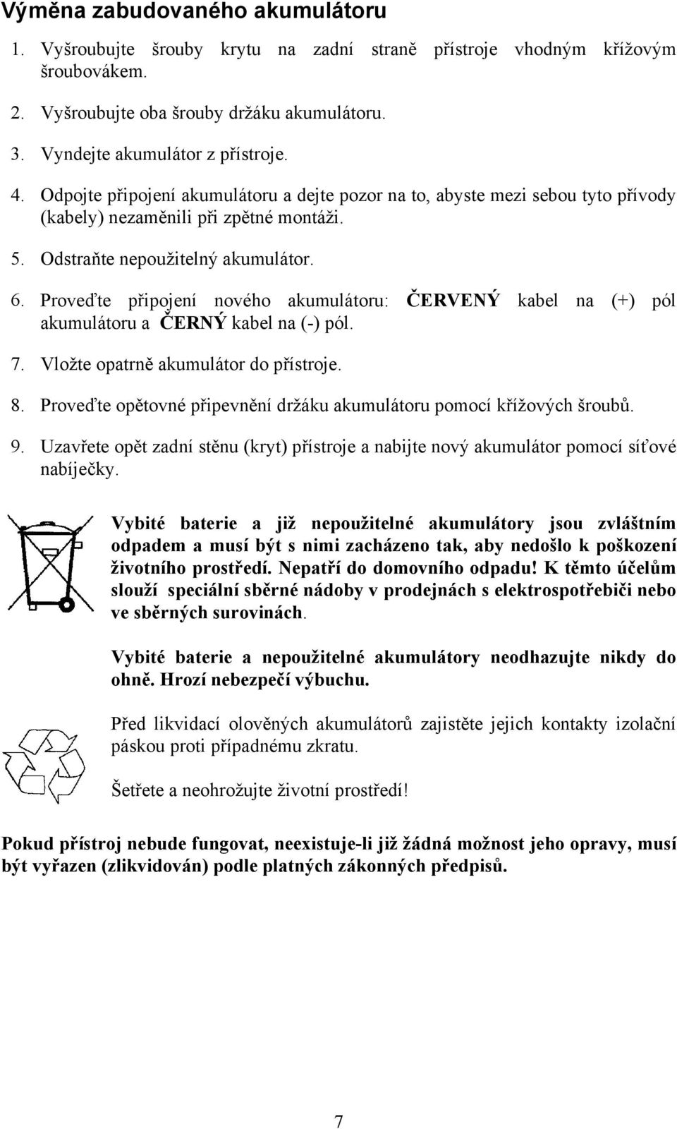 Proveďte připojení nového akumulátoru: ČERVENÝ kabel na (+) pól akumulátoru a ČERNÝ kabel na (-) pól. 7. Vložte opatrně akumulátor do přístroje. 8.