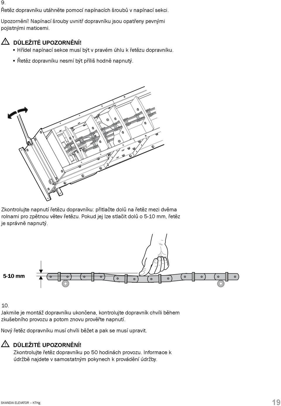 Zkontrolujte napnutí řetězu dopravníku: přitlačte dolů na řetěz mezi dvěma rolnami pro zpětnou větev řetězu. Pokud jej lze stlačit dolů o 5-10 mm, řetěz je správně napnutý. 5-10 mm 10.