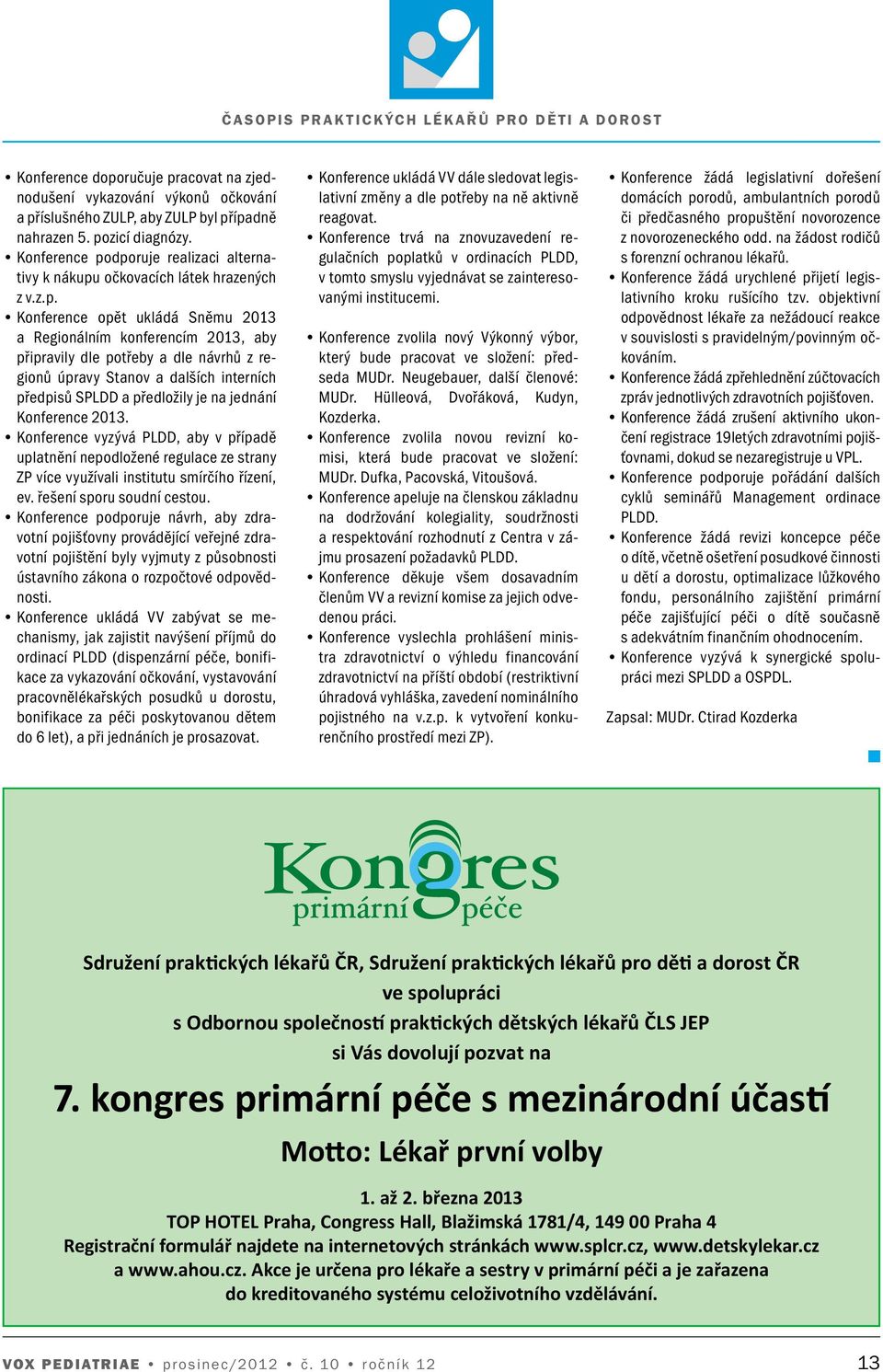 dporuje realizaci alternativy k nákupu očkovacích látek hrazených z v.z.p. Konference opět ukládá Sněmu 2013 a Regionálním konferencím 2013, aby připravily dle potřeby a dle návrhů z regionů úpravy