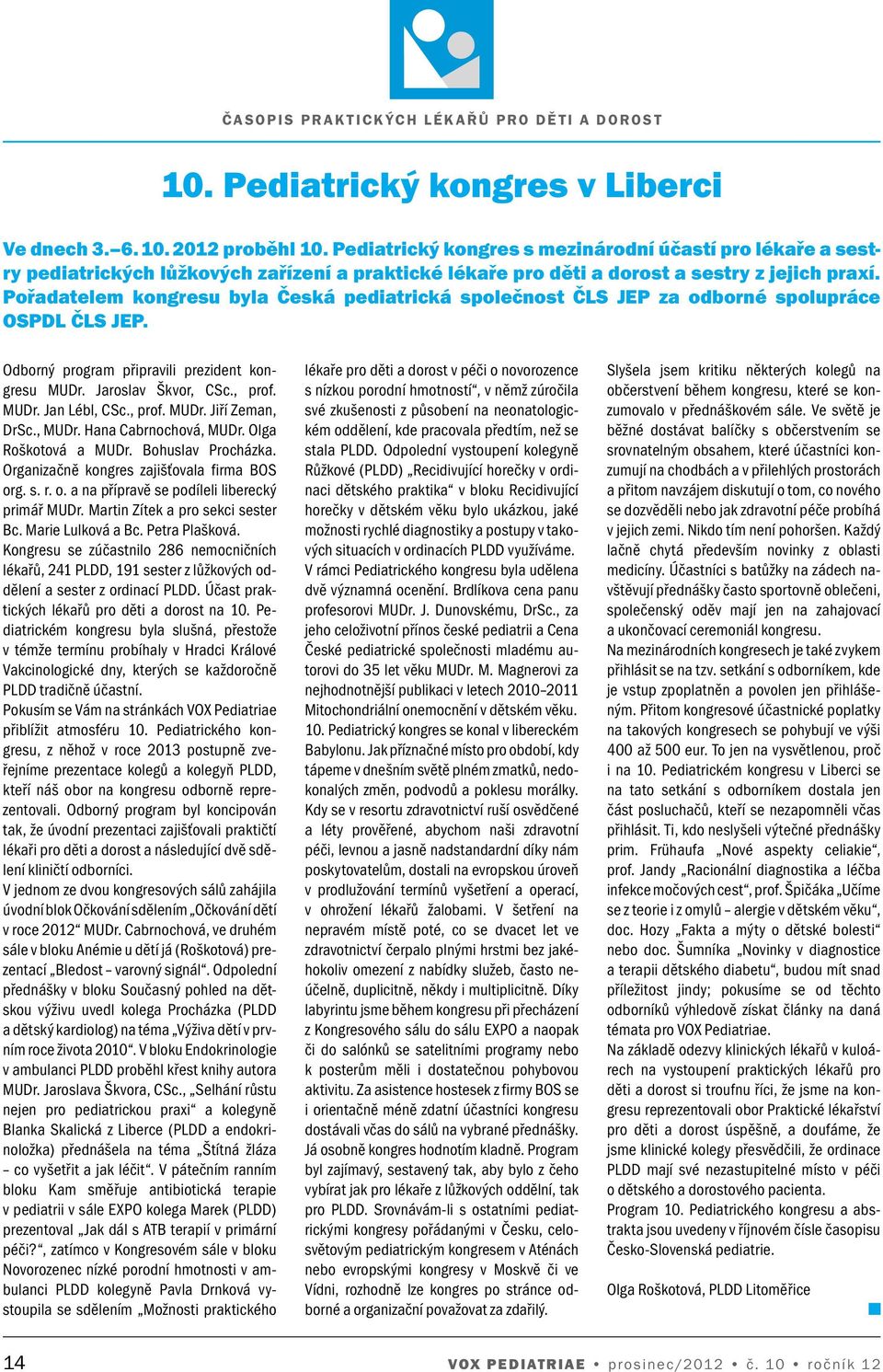 Pořadatelem kongresu byla Česká pediatrická společnost ČLS JEP za odborné spolupráce OSPDL ČLS JEP. Odborný program připravili prezident kongresu MUDr. Jaroslav Škvor, CSc., prof. MUDr. Jan Lébl, CSc.