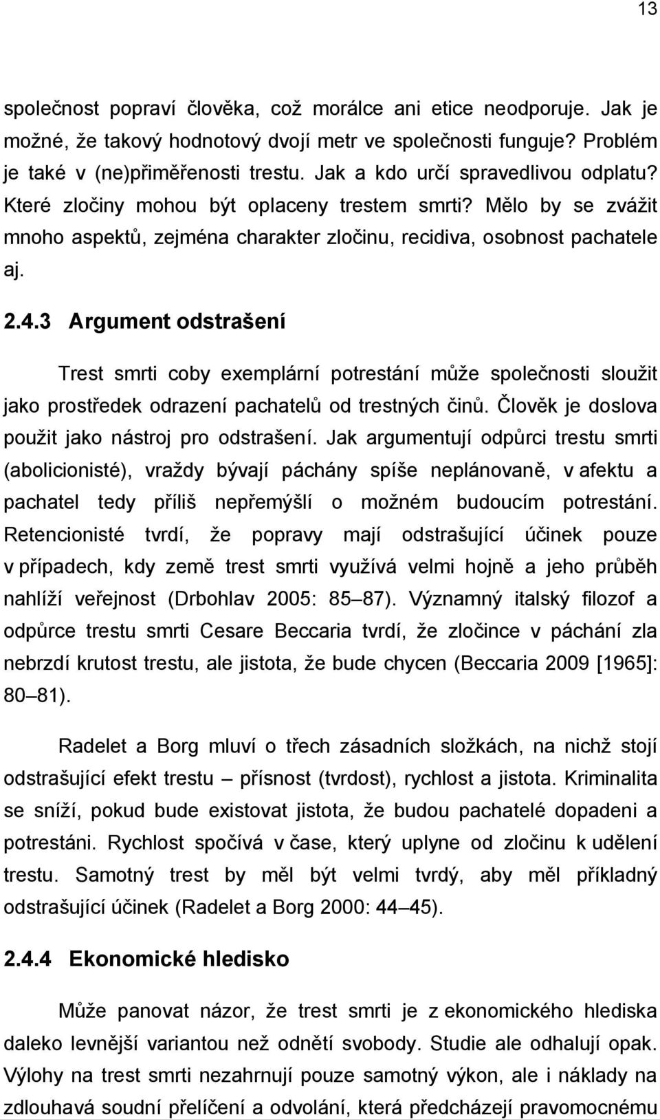 3 Argument odstrašení Trest smrti coby exemplární potrestání může společnosti sloužit jako prostředek odrazení pachatelů od trestných činů. Člověk je doslova použit jako nástroj pro odstrašení.