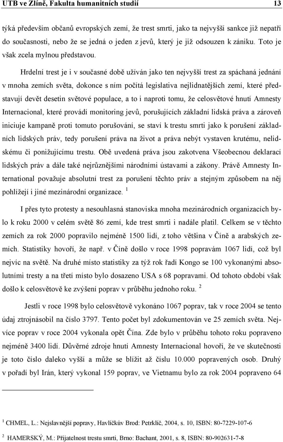 Hrdelní trest je i v současné době užíván jako ten nejvyšší trest za spáchaná jednání v mnoha zemích světa, dokonce s ním počítá legislativa nejlidnatějších zemí, které představují devět desetin
