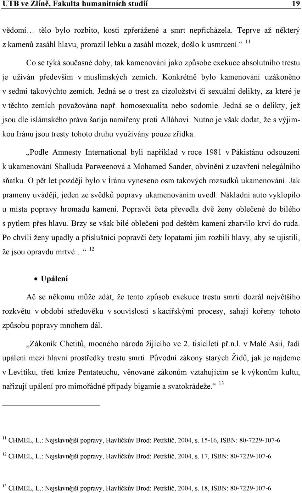 Jedná se o trest za cizoložství či sexuální delikty, za které je v těchto zemích považována např. homosexualita nebo sodomie.