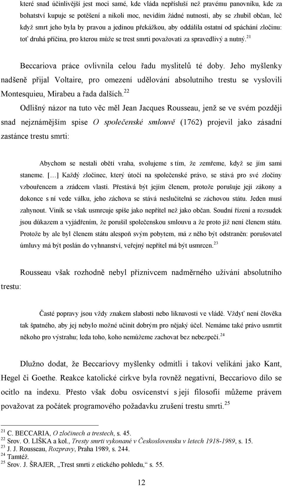 21 Beccariova práce ovlivnila celou řadu myslitelů té doby. Jeho myšlenky nadšeně přijal Voltaire, pro omezení udělování absolutního trestu se vyslovili Montesquieu, Mirabeu a řada dalších.