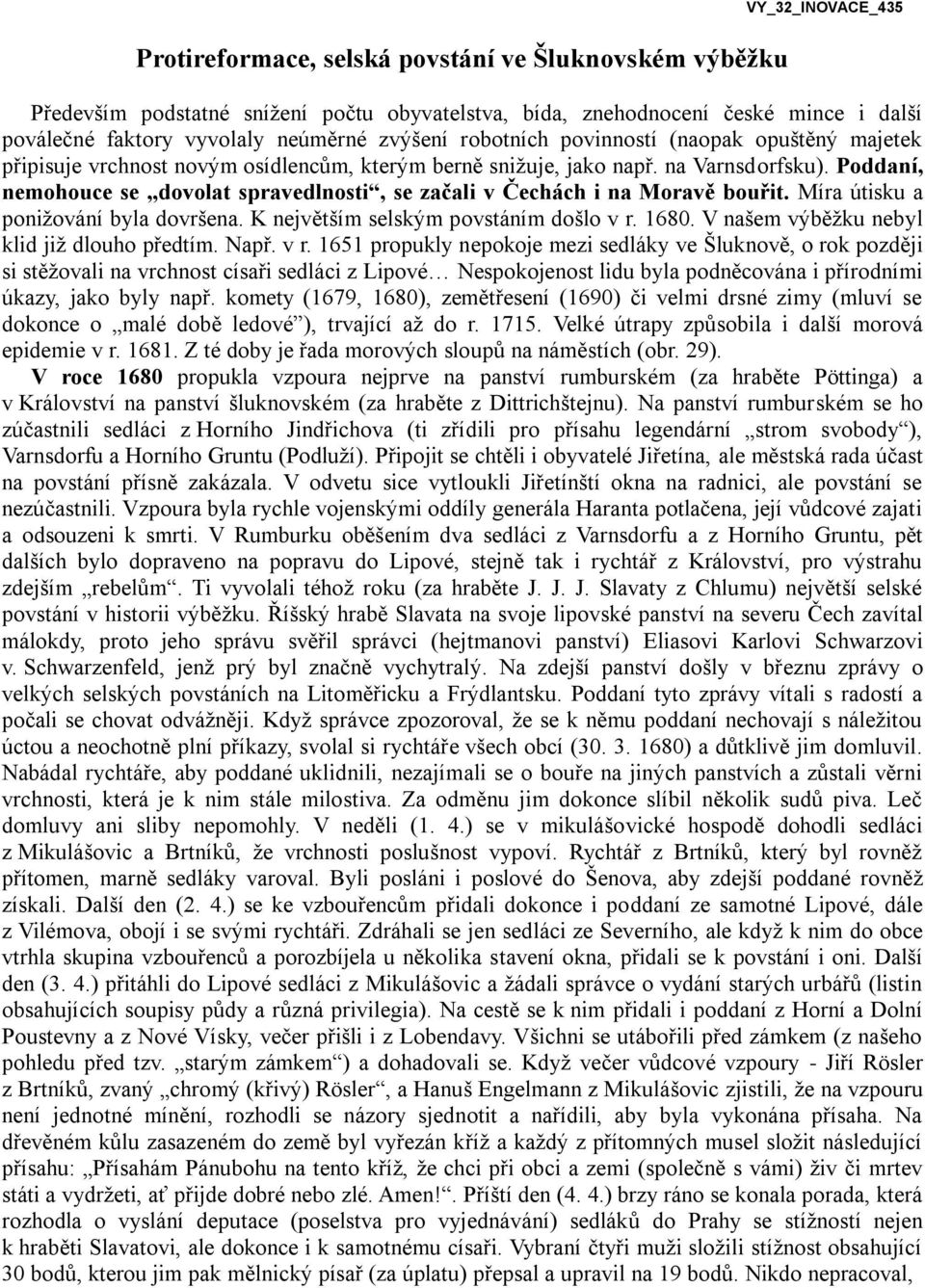 Poddaní, nemohouce se dovolat spravedlnosti, se začali v Čechách i na Moravě bouřit. Míra útisku a ponižování byla dovršena. K největším selským povstáním došlo v r. 1680.