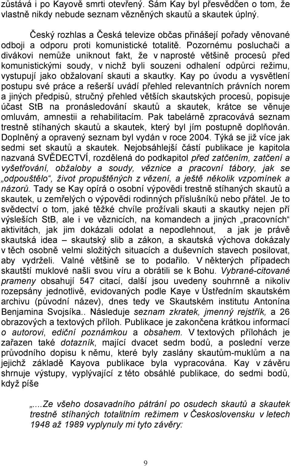 Pozornému posluchači a divákovi nemůže uniknout fakt, že v naprosté většině procesů před komunistickými soudy, v nichž byli souzeni odhalení odpůrci režimu, vystupují jako obžalovaní skauti a skautky.