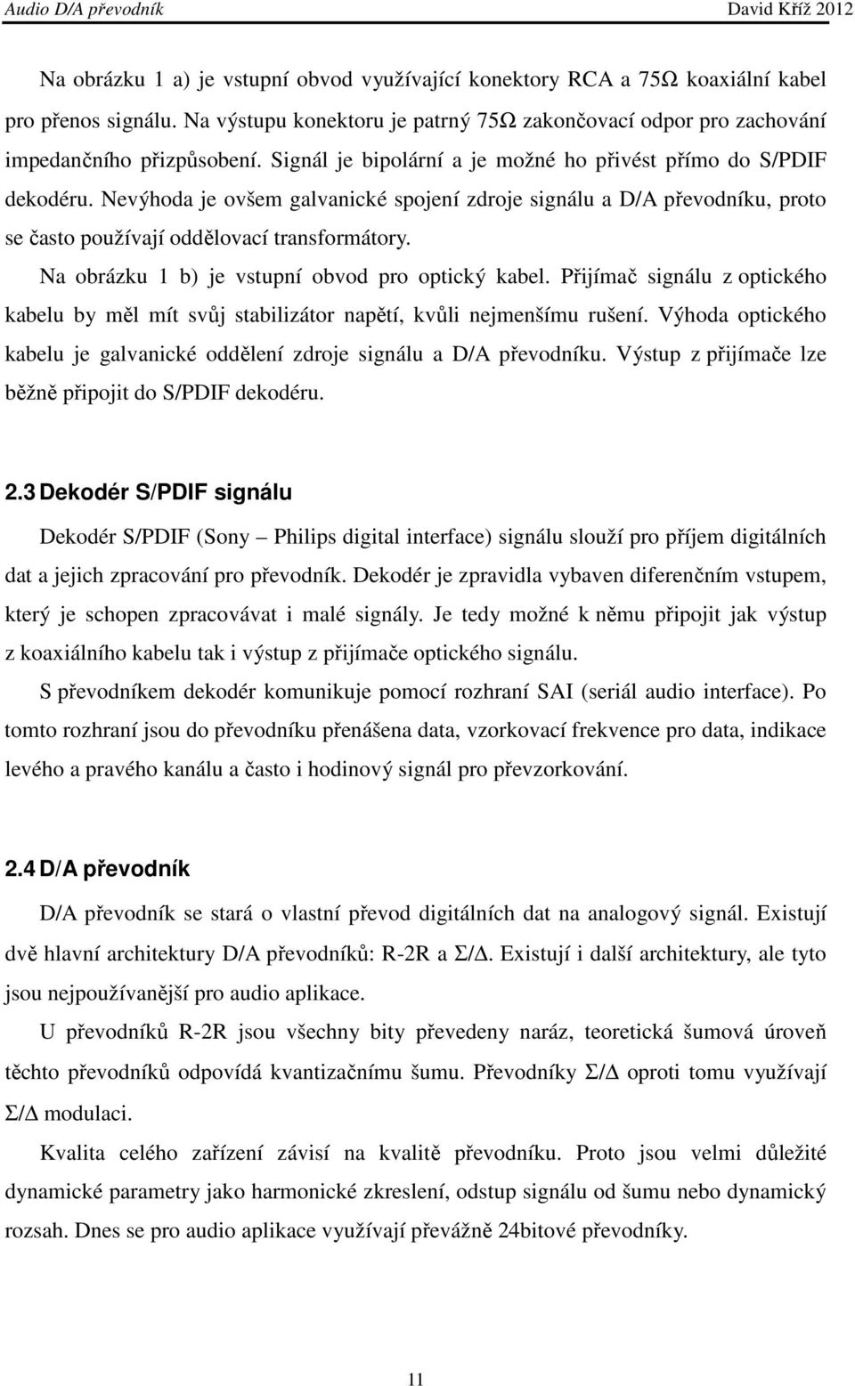 Na obrázku 1 b) je vstupní obvod pro optický kabel. Přijímač signálu z optického kabelu by měl mít svůj stabilizátor napětí, kvůli nejmenšímu rušení.