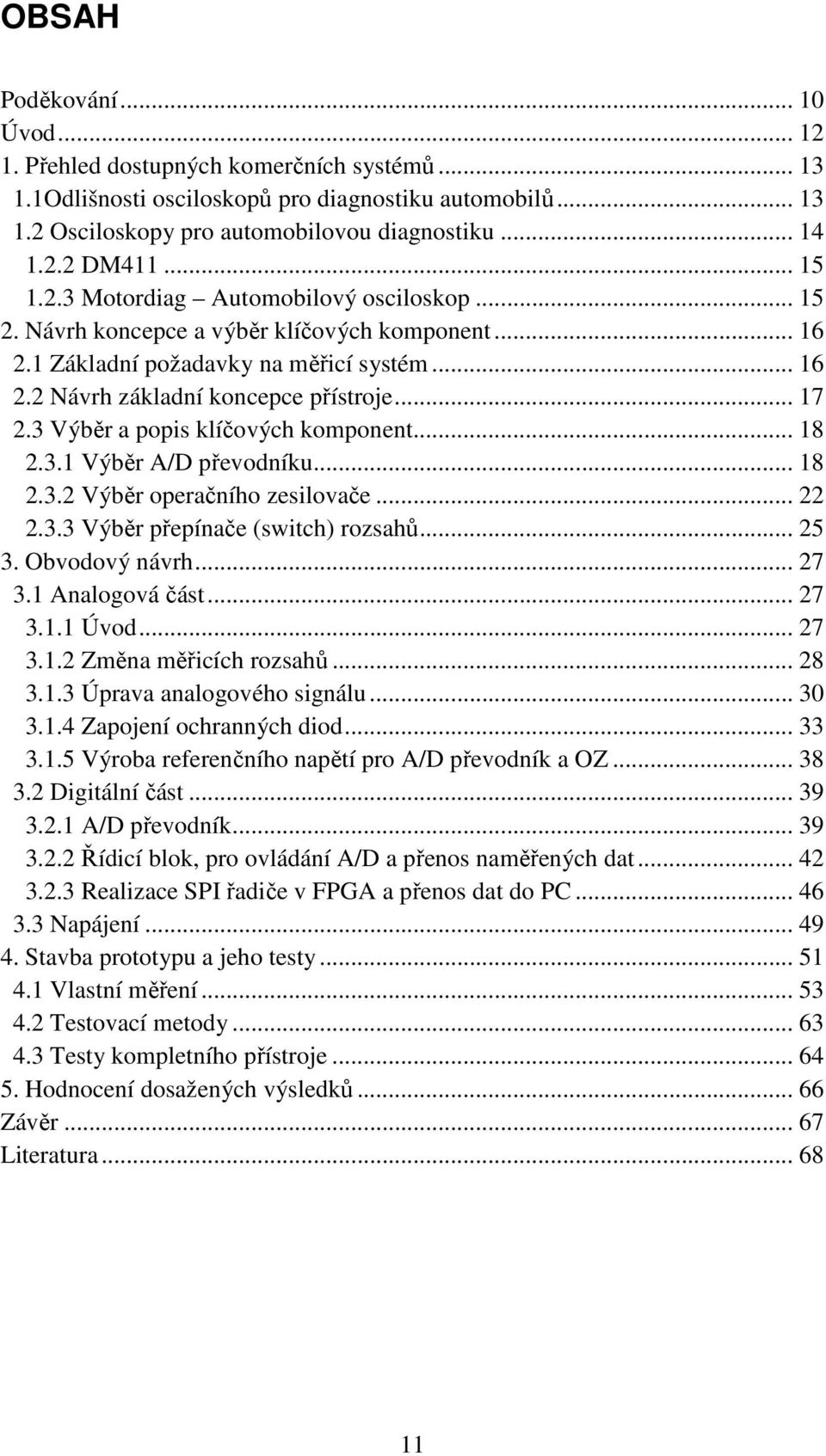 3 Výběr a popis klíčových komponent... 18 2.3.1 Výběr A/D převodníku... 18 2.3.2 Výběr operačního zesilovače... 22 2.3.3 Výběr přepínače (switch) rozsahů... 25 3. Obvodový návrh... 27 3.
