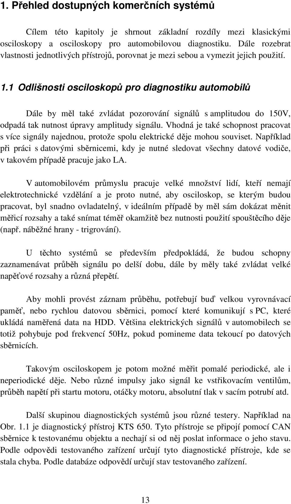 1 Odlišnosti osciloskopů pro diagnostiku automobilů Dále by měl také zvládat pozorování signálů s amplitudou do 150V, odpadá tak nutnost úpravy amplitudy signálu.