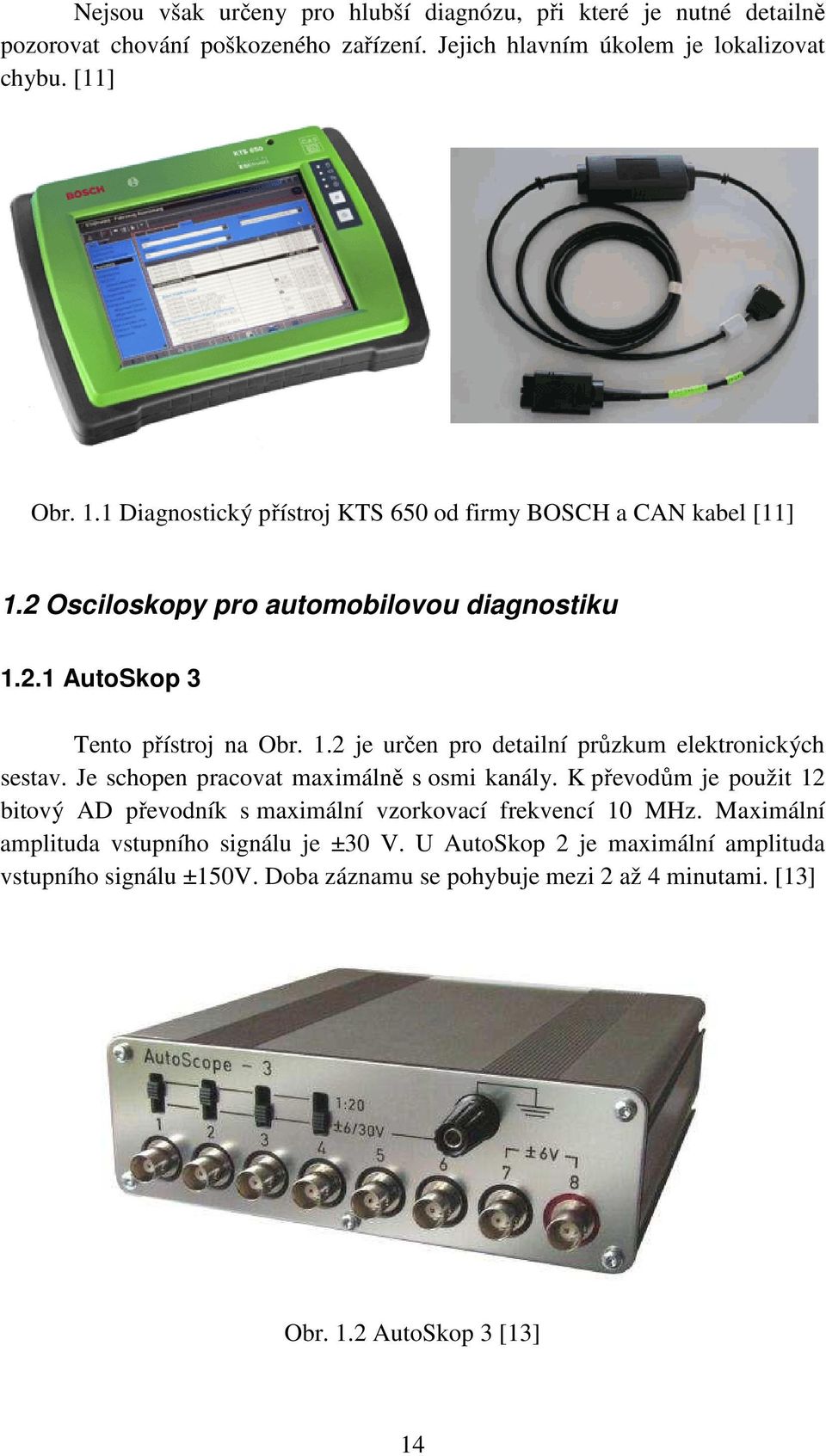 Je schopen pracovat maximálně s osmi kanály. K převodům je použit 12 bitový AD převodník s maximální vzorkovací frekvencí 10 MHz.