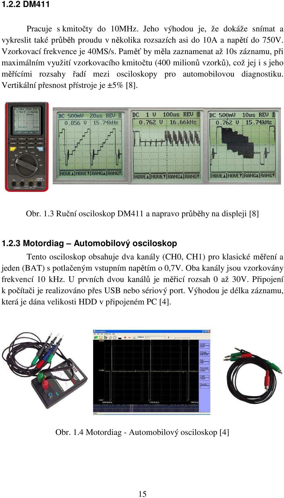Vertikální přesnost přístroje je ±5% [8]. Obr. 1.3 Ruční osciloskop DM411 a napravo průběhy na displeji [8] 1.2.