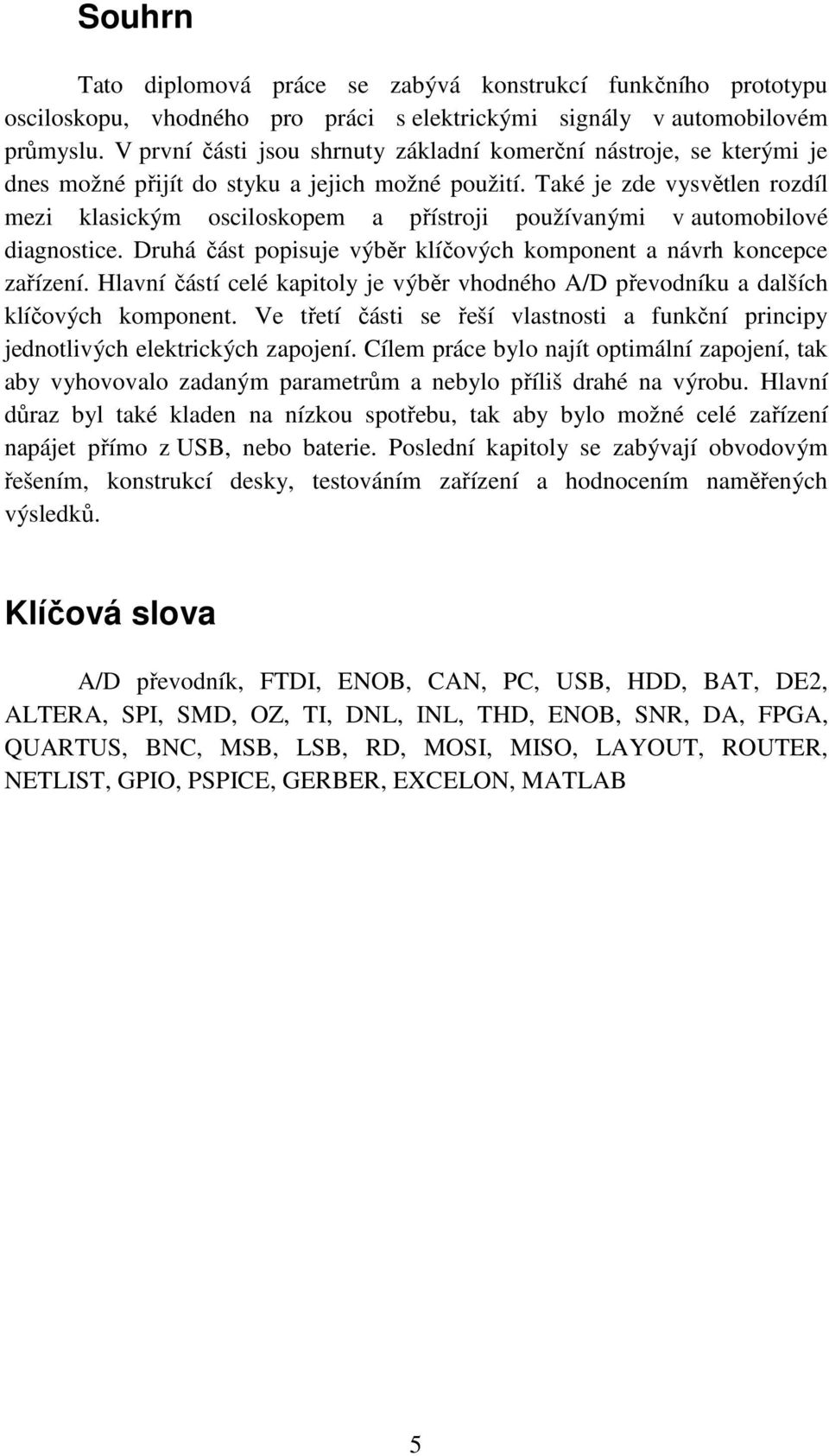 Také je zde vysvětlen rozdíl mezi klasickým osciloskopem a přístroji používanými v automobilové diagnostice. Druhá část popisuje výběr klíčových komponent a návrh koncepce zařízení.
