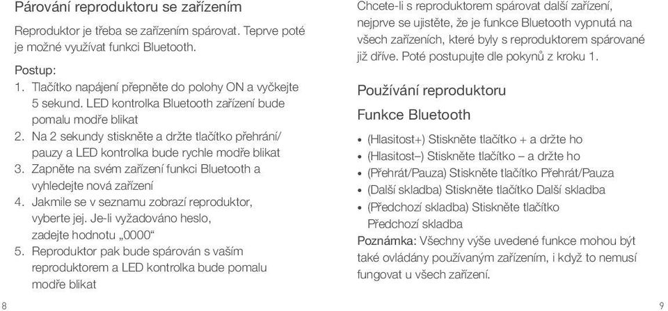 Zapněte na svém zařízení funkci Bluetooth a vyhledejte nová zařízení 4. Jakmile se v seznamu zobrazí reproduktor, vyberte jej. Je-li vyžadováno heslo, zadejte hodnotu 0000 5.