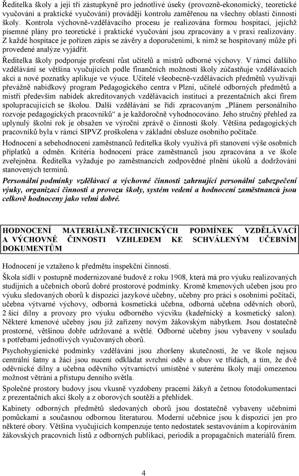 Z každé hospitace je pořízen zápis se závěry a doporučeními, k nimž se hospitovaný může při provedené analýze vyjádřit. Ředitelka školy podporuje profesní růst učitelů a mistrů odborné výchovy.