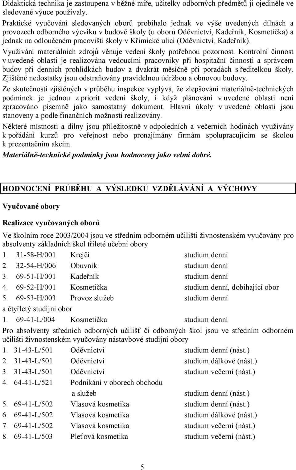 pracovišti školy v Křimické ulici (Oděvnictví, Kadeřník). Využívání materiálních zdrojů věnuje vedení školy potřebnou pozornost.