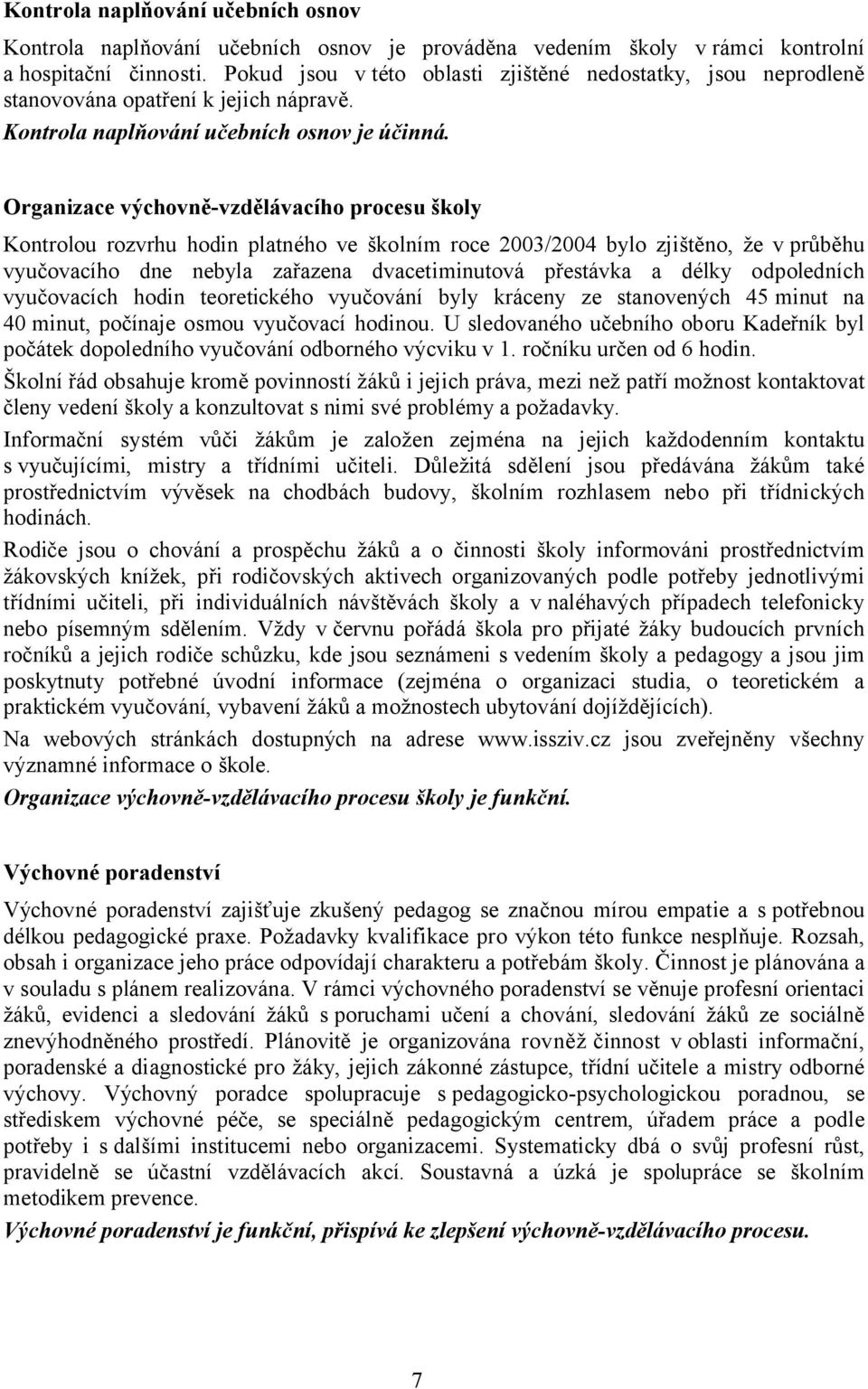 Organizace výchovně-vzdělávacího procesu školy Kontrolou rozvrhu hodin platného ve školním roce 2003/2004 bylo zjištěno, že v průběhu vyučovacího dne nebyla zařazena dvacetiminutová přestávka a délky