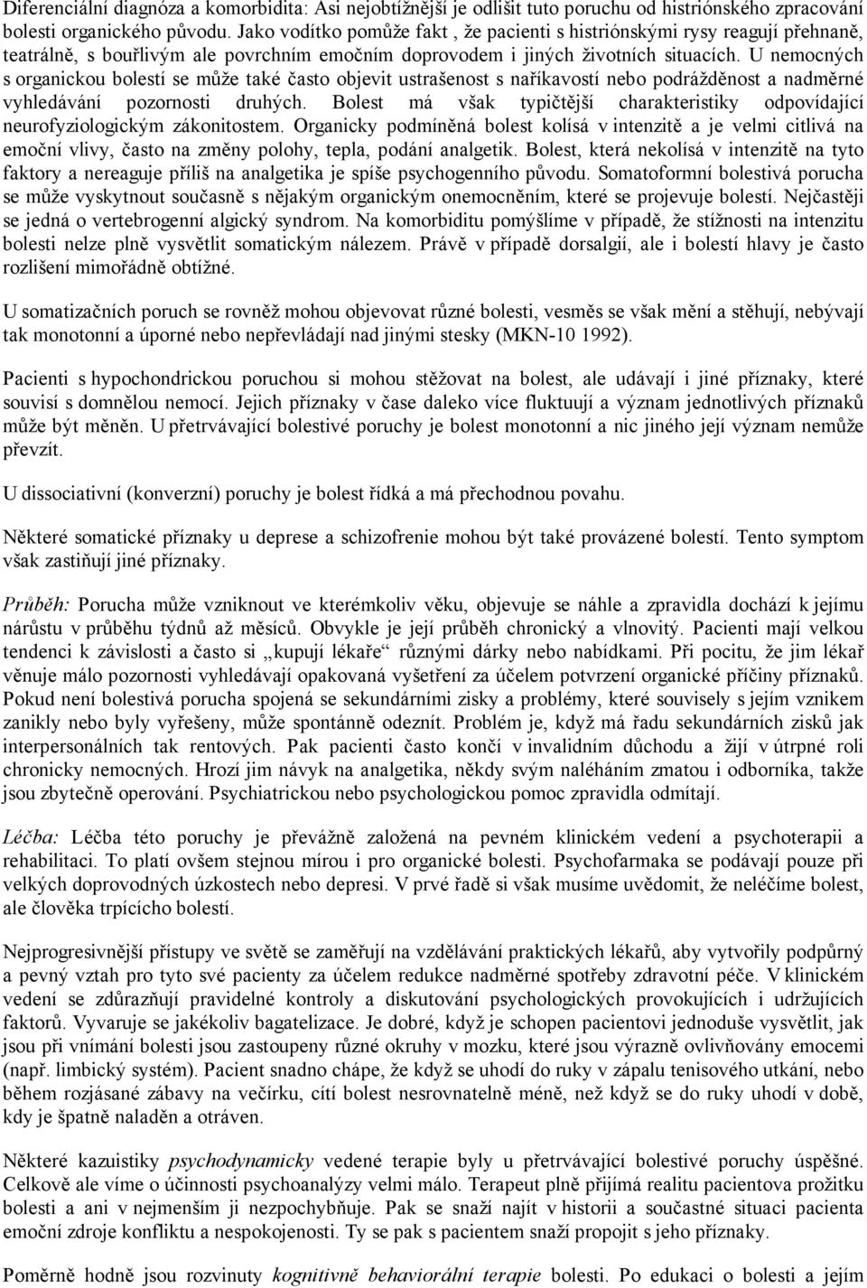 U nemocných s organickou bolestí se může také často objevit ustrašenost s naříkavostí nebo podrážděnost a nadměrné vyhledávání pozornosti druhých.